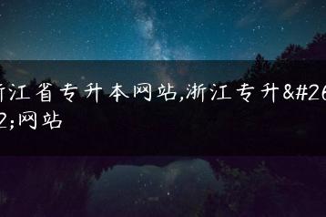 浙江省专升本网站,浙江专升本网站-广东技校排名网