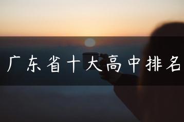 广东省十大高中排名-广东技校排名网