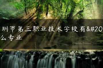 深圳市第三职业技术学校有什么专业-广东技校排名网