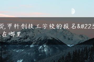 东莞市科创技工学校的报名地址在哪里-广东技校排名网