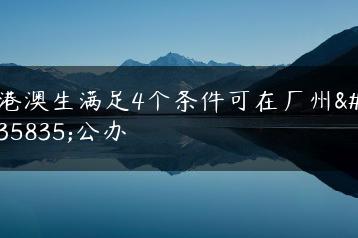 港澳生满足4个条件可在广州读公办-广东技校排名网