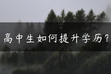 高中生如何提升学历？-广东技校排名网
