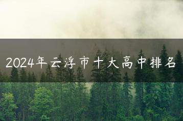 2024年云浮市十大高中排名-广东技校排名网