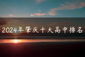 2024年肇庆十大高中排名-广东技校排名网