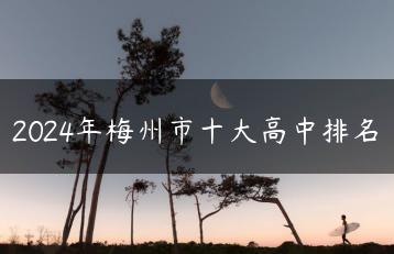 2024年梅州市十大高中排名-广东技校排名网