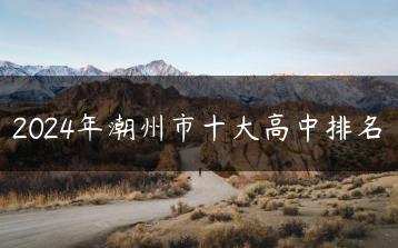 2024年潮州市十大高中排名-广东技校排名网