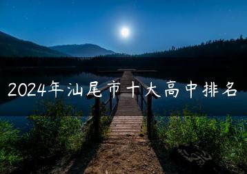 2024年汕尾市十大高中排名-广东技校排名网