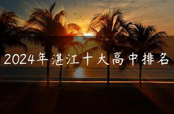 2024年湛江十大高中排名-广东技校排名网