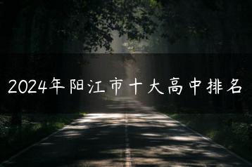 2024年阳江市十大高中排名-广东技校排名网