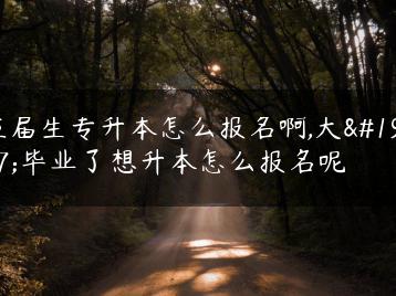 应届生专升本怎么报名啊,大专毕业了想升本怎么报名呢-广东技校排名网