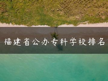 福建省公办专科学校排名-广东技校排名网