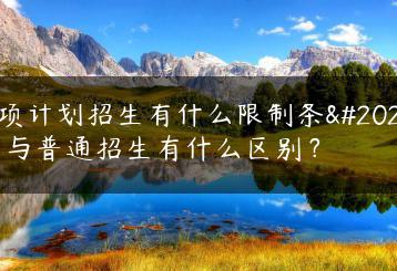 专项计划招生有什么限制条件？与普通招生有什么区别？-广东技校排名网