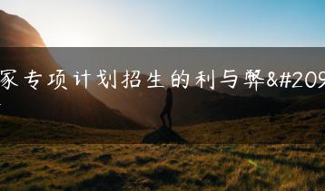 国家专项计划招生的利与弊分析-广东技校排名网