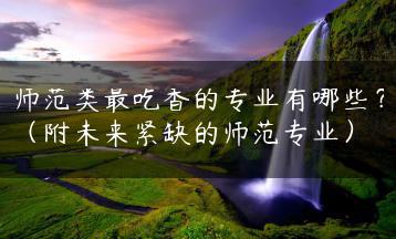 师范类最吃香的专业有哪些？（附未来紧缺的师范专业）-广东技校排名网