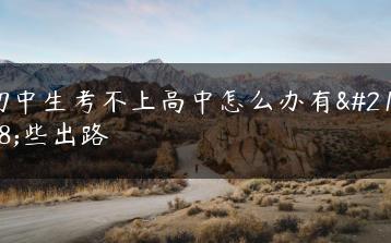 初中生考不上高中怎么办有哪些出路-广东技校排名网