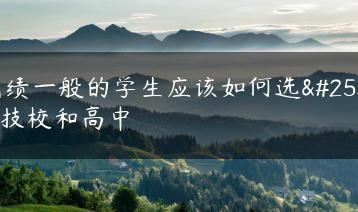 成绩一般的学生应该如何选择技校和高中-广东技校排名网