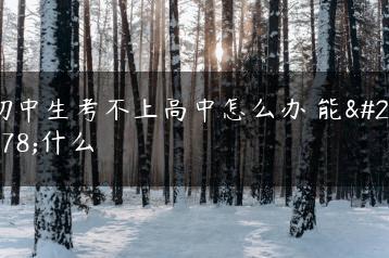 初中生考不上高中怎么办 能干什么-广东技校排名网