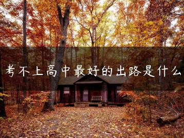 考不上高中最好的出路是什么-广东技校排名网