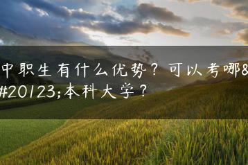 中职生有什么优势？可以考哪些本科大学？-广东技校排名网