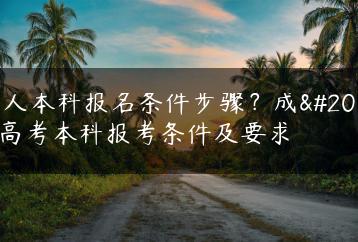 成人本科报名条件步骤?成人高考本科报考条件及要求-广东技校排名网