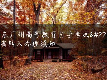 广东广州高等教育自学考试外省转入办理须知-广东技校排名网