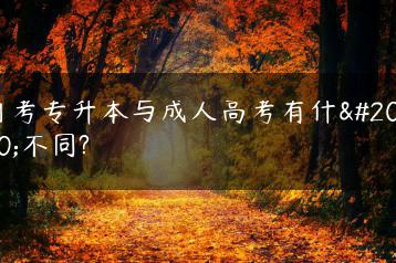 自考专升本与成人高考有什么不同?-广东技校排名网