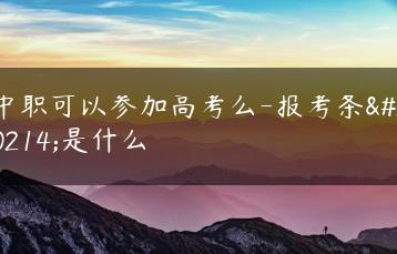 中职可以参加高考么-报考条件是什么-广东技校排名网