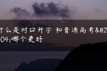 什么是对口升学 和普通高考比哪个更好-广东技校排名网