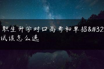 中职生升学对口高考和单招考试该怎么选-广东技校排名网