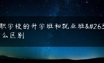 中职学校的升学班和就业班有什么区别-广东技校排名网