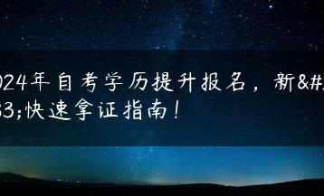 2024年自考学历提升报名，新生快速拿证指南！-广东技校排名网