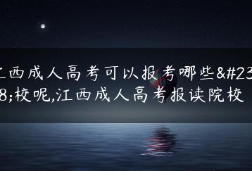 江西成人高考可以报考哪些学校呢,江西成人高考报读院校-广东技校排名网