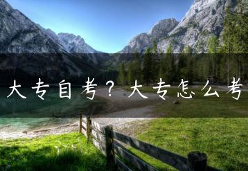 大专自考？大专怎么考-广东技校排名网