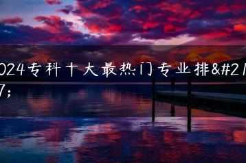 2024专科十大最热门专业排名-广东技校排名网