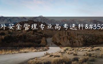 海外安全管理专业高考选科要求-广东技校排名网