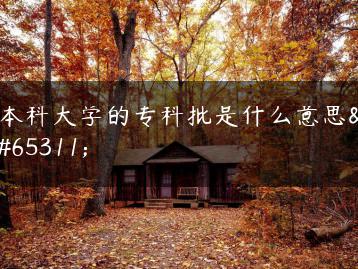 本科大学的专科批是什么意思？-广东技校排名网