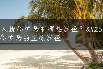 成人提高学历有哪些途径？提高学历的正规途径-广东技校排名网