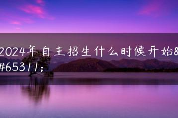 2024年自主招生什么时候开始?-广东技校排名网