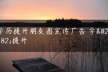 学历提升朋友圈宣传广告 学历提升-广东技校排名网