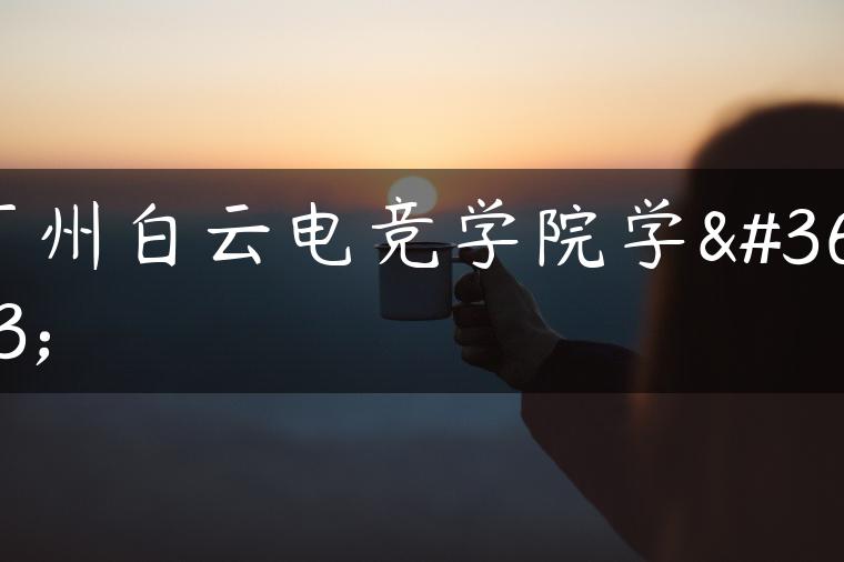 廣州白云電競學(xué)院學(xué)費(fèi)