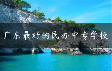 广东最好的民办中专学校-广东技校排名网