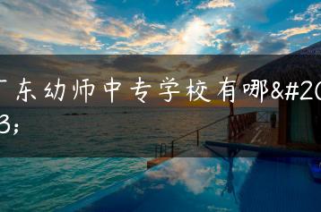 广东幼师中专学校有哪些-广东技校排名网