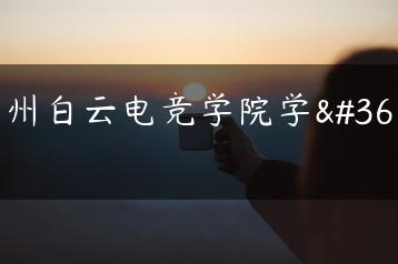 广州白云电竞学院学费-广东技校排名网