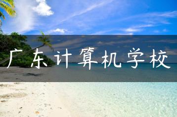 广东计算机学校-广东技校排名网