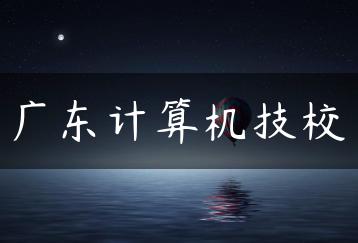广东计算机技校-广东技校排名网