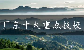 广东十大重点技校-广东技校排名网