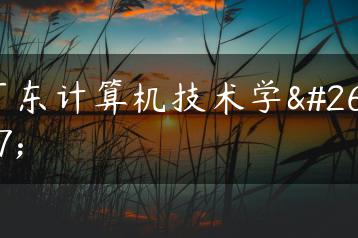 广东计算机技术学校-广东技校排名网