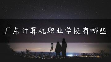 广东计算机职业学校有哪些-广东技校排名网