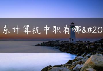 广东计算机中职有哪些-广东技校排名网