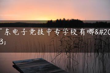 广东电子竞技中专学校有哪些-广东技校排名网